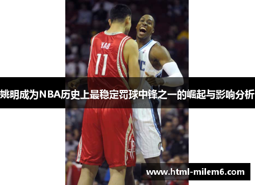 姚明成为NBA历史上最稳定罚球中锋之一的崛起与影响分析