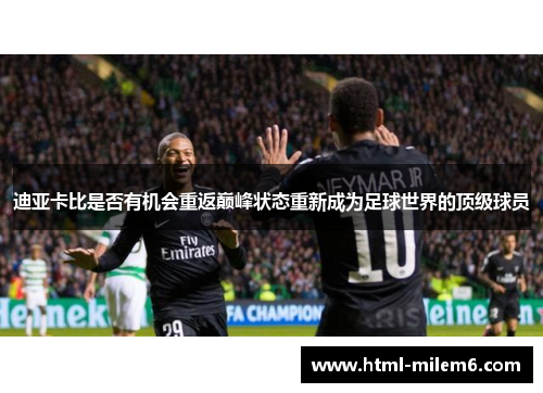 迪亚卡比是否有机会重返巅峰状态重新成为足球世界的顶级球员