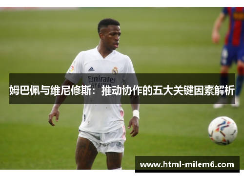 姆巴佩与维尼修斯：推动协作的五大关键因素解析