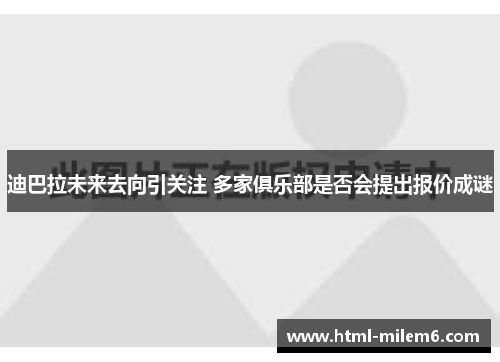 迪巴拉未来去向引关注 多家俱乐部是否会提出报价成谜
