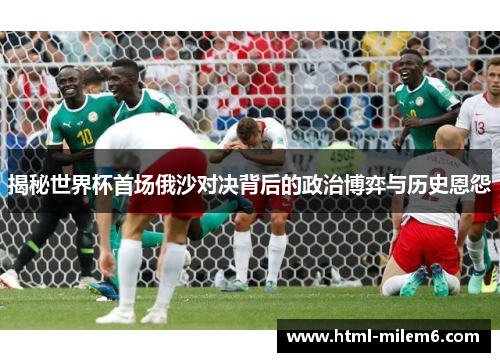 揭秘世界杯首场俄沙对决背后的政治博弈与历史恩怨