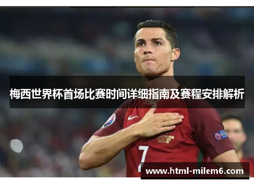 梅西世界杯首场比赛时间详细指南及赛程安排解析