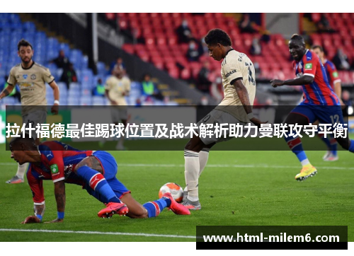 拉什福德最佳踢球位置及战术解析助力曼联攻守平衡