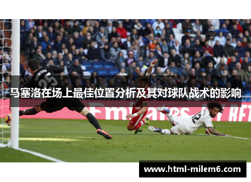 马塞洛在场上最佳位置分析及其对球队战术的影响
