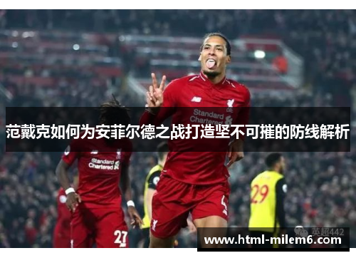范戴克如何为安菲尔德之战打造坚不可摧的防线解析
