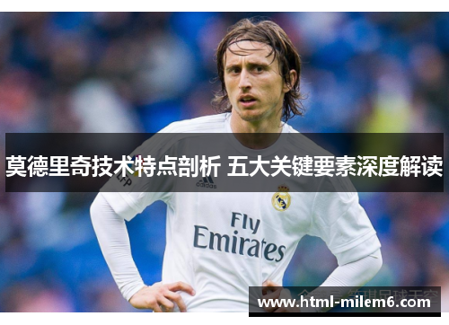 莫德里奇技术特点剖析 五大关键要素深度解读