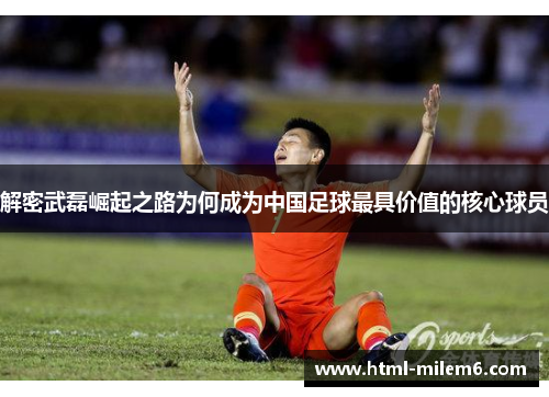 解密武磊崛起之路为何成为中国足球最具价值的核心球员 解密武磊崛起之路为何成为中国足球最具价值的核心球员