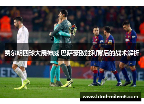 费尔明四球大展神威 巴萨豪取胜利背后的战术解析