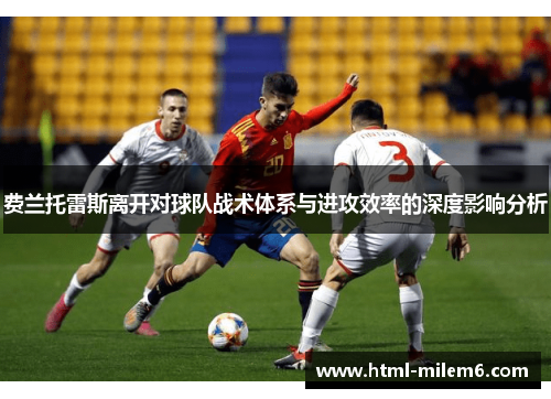 费兰托雷斯离开对球队战术体系与进攻效率的深度影响分析