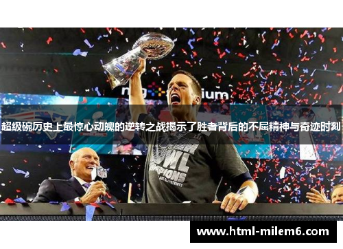 超级碗历史上最惊心动魄的逆转之战揭示了胜者背后的不屈精神与奇迹时刻