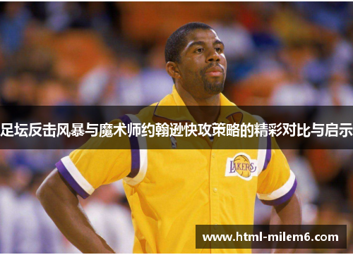 足坛反击风暴与魔术师约翰逊快攻策略的精彩对比与启示 足坛反击风暴与魔术师约翰逊快攻策略的精彩对比与启示