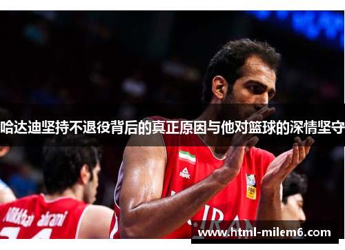 哈达迪坚持不退役背后的真正原因与他对篮球的深情坚守