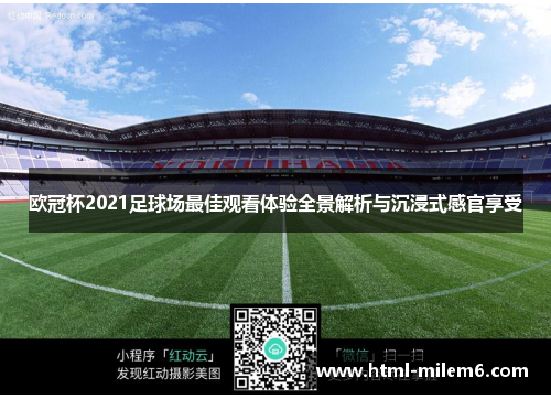 欧冠杯2021足球场最佳观看体验全景解析与沉浸式感官享受 欧冠杯2021足球场最佳观看体验全景解析与沉浸式感官享受