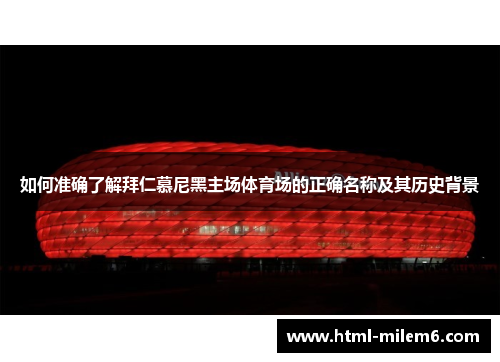 如何准确了解拜仁慕尼黑主场体育场的正确名称及其历史背景 如何准确了解拜仁慕尼黑主场体育场的正确名称及其历史背景