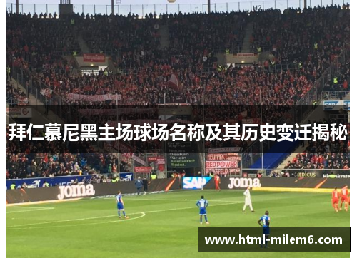 拜仁慕尼黑主场球场名称及其历史变迁揭秘 拜仁慕尼黑主场球场名称及其历史变迁揭秘