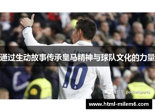 通过生动故事传承皇马精神与球队文化的力量