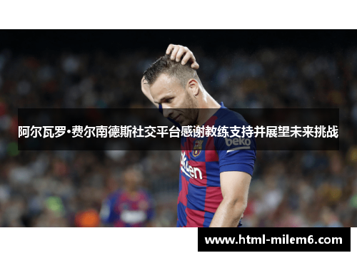 阿尔瓦罗·费尔南德斯社交平台感谢教练支持并展望未来挑战 阿尔瓦罗·费尔南德斯社交平台感谢教练支持并展望未来挑战