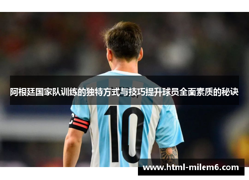 阿根廷国家队训练的独特方式与技巧提升球员全面素质的秘诀 阿根廷国家队训练的独特方式与技巧提升球员全面素质的秘诀