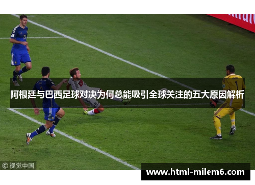 阿根廷与巴西足球对决为何总能吸引全球关注的五大原因解析 阿根廷与巴西足球对决为何总能吸引全球关注的五大原因解析