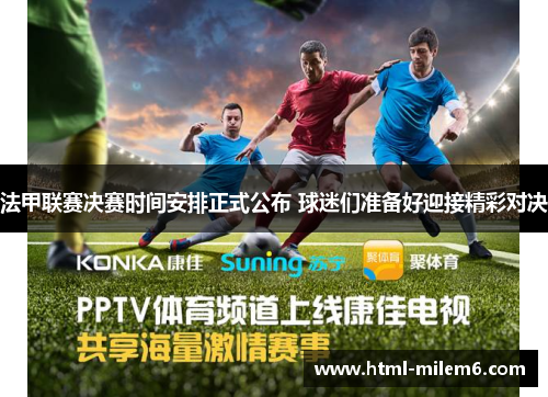 法甲联赛决赛时间安排正式公布 球迷们准备好迎接精彩对决 法甲联赛决赛时间安排正式公布 球迷们准备好迎接精彩对决