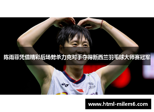 陈雨菲凭借精彩后场劈杀力克对手夺得新西兰羽毛球大师赛冠军