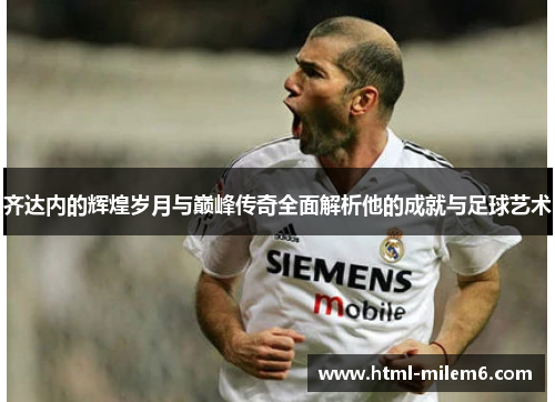 齐达内的辉煌岁月与巅峰传奇全面解析他的成就与足球艺术