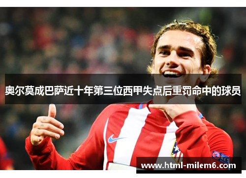 奥尔莫成巴萨近十年第三位西甲失点后重罚命中的球员 奥尔莫成巴萨近十年第三位西甲失点后重罚命中的球员