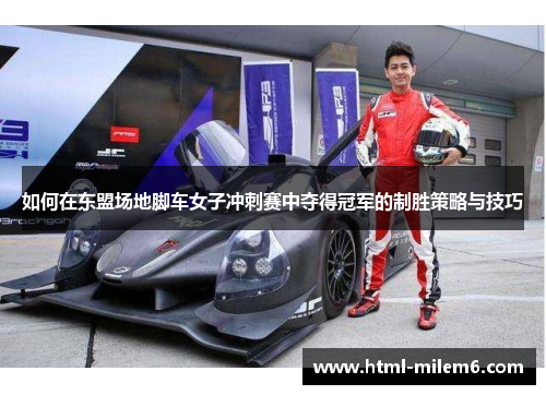 如何在东盟场地脚车女子冲刺赛中夺得冠军的制胜策略与技巧 如何在东盟场地脚车女子冲刺赛中夺得冠军的制胜策略与技巧
