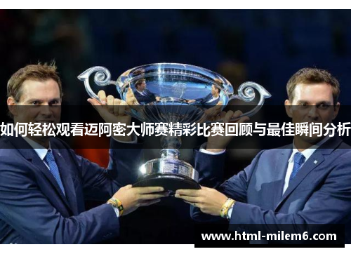 如何轻松观看迈阿密大师赛精彩比赛回顾与最佳瞬间分析