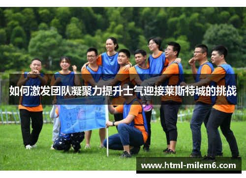 如何激发团队凝聚力提升士气迎接莱斯特城的挑战